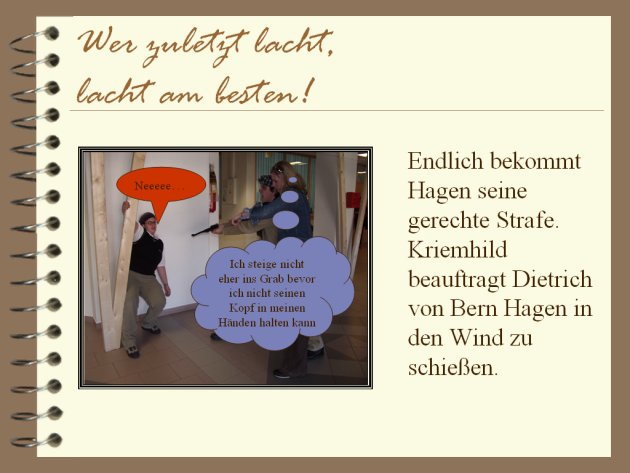 Endlich bekommt Hagen seine gerechte Strafe. Kriemhild beauftragt Dietrich von Bern Haben in den Wind zu schießen.