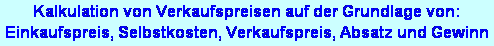 Textfeld: Kalkulation von Verkaufspreisen auf der Grundlage von:
Einkaufspreis, Selbstkosten, Verkaufspreis, Absatz und Gewinn